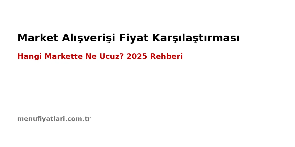 Market Alışverişi Fiyat Karşılaştırması 2025 – Hangi Market Daha Ucuz?